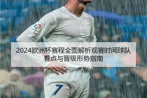 2024欧洲杯赛程全面解析观赛时间球队看点与晋级形势指南