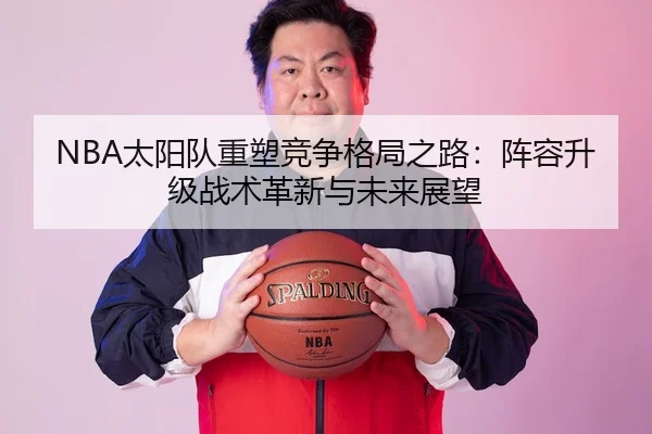 NBA太阳队重塑竞争格局之路：阵容升级战术革新与未来展望