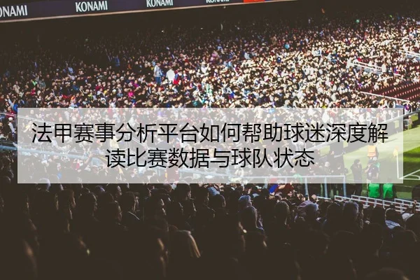 法甲赛事分析平台如何帮助球迷深度解读比赛数据与球队状态