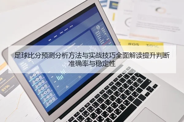 足球比分预测分析方法与实战技巧全面解读提升判断准确率与稳定性