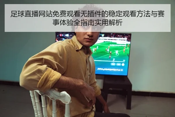 足球直播网站免费观看无插件的稳定观看方法与赛事体验全指南实用解析
