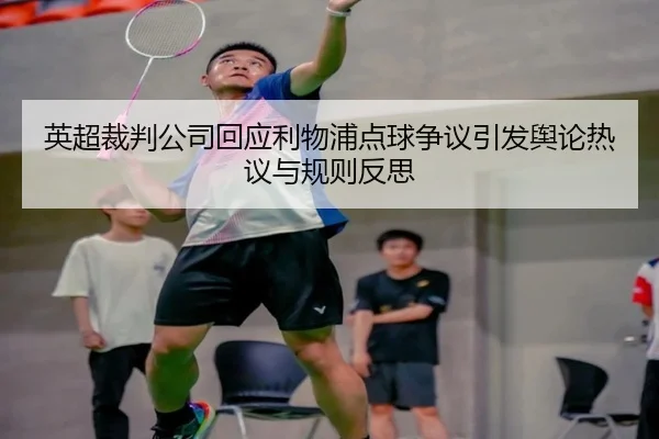 英超裁判公司回应利物浦点球争议引发舆论热议与规则反思