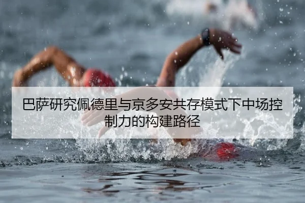 巴萨研究佩德里与京多安共存模式下中场控制力的构建路径