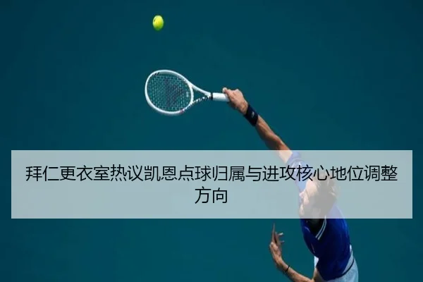 拜仁更衣室热议凯恩点球归属与进攻核心地位调整方向
